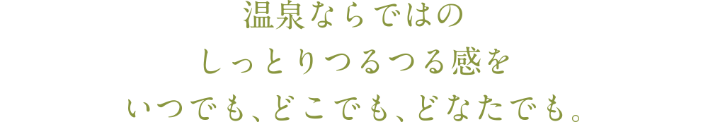 温泉ならではのしっとりつるつる感を。