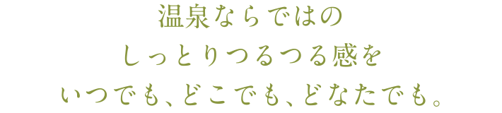 温泉ならではのしっとりつるつる感を。